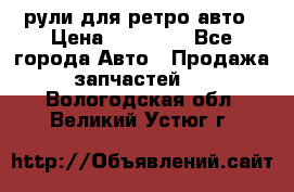 рули для ретро авто › Цена ­ 12 000 - Все города Авто » Продажа запчастей   . Вологодская обл.,Великий Устюг г.